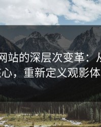 51视频网站的深层次变革：从表面到核心，重新定义观影体验