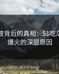 网络风波背后的真相：51吃瓜网区域爆火的深层原因