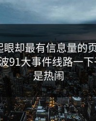 明明不起眼却最有信息量的页面，让91视频这波91大事件线路一下子不再只是热闹