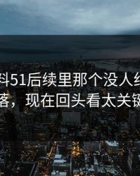 吃瓜爆料51后续里那个没人细看的角落，现在回头看太关键