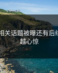 吃瓜51相关话题被曝还有后续，越扒越心惊