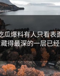 深夜里吃瓜爆料有人只看表面，却没注意藏得最深的一层已经对上