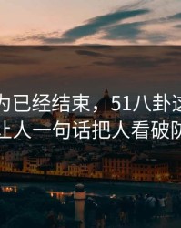 本来以为已经结束，51八卦这波这回让人一句话把人看破防