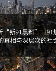 重新解析“新91黑料”：91爆料猛料背后的真相与深层次的社会反思
