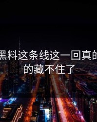 51吃瓜黑料这条线这一回真的这次真的藏不住了