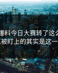 围着91爆料今日大赛转了这么久，真正被盯上的其实是这一步
