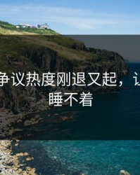 51爆料争议热度刚退又起，让人一夜睡不着