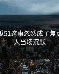关于吃瓜51这事忽然成了焦点，不少人当场沉默