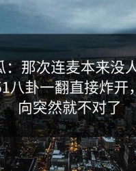 爆料吃瓜：那次连麦本来没人当回事，结果被51八卦一翻直接炸开，整个走向突然就不对了