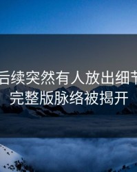 吃瓜51后续突然有人放出细节，更多完整版脉络被揭开