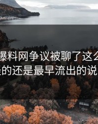 51吃瓜爆料网争议被聊了这么久，最怪的还是最早流出的说法
