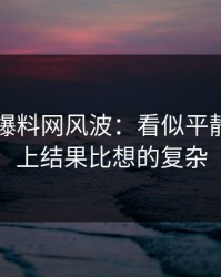51吃瓜爆料网风波：看似平静，实际上结果比想的复杂