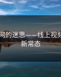 看透51网的迷思——线上视频观看的新常态