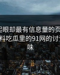 明明不起眼却最有信息量的页面，让91爆料猛料吃瓜里的91网的讨论彻底变味