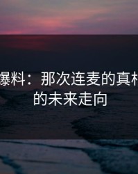 揭秘51爆料：那次连麦的真相与平台的未来走向