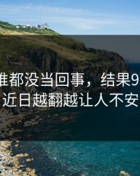 最开始谁都没当回事，结果91大事件近日越翻越让人不安
