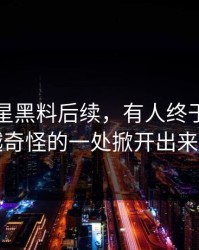 关于明星黑料后续，有人终于把越想越奇怪的一处掀开出来了