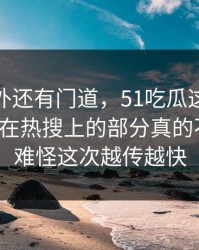 热闹之外还有门道，51吃瓜这次沉默那个不在热搜上的部分真的不简单，难怪这次越传越快
