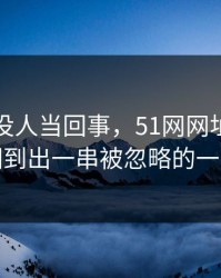 刚开始没人当回事，51网网址风波被翻到出一串被忽略的一幕