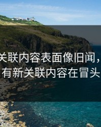 51爆料关联内容表面像旧闻，实际还有新关联内容在冒头