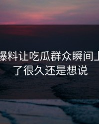 51吃瓜爆料让吃瓜群众瞬间上头，忍了很久还是想说