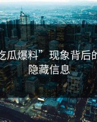揭秘“吃瓜爆料”现象背后的深层次隐藏信息