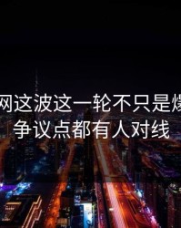 51爆料网这波这一轮不只是爆点，连争议点都有人对线