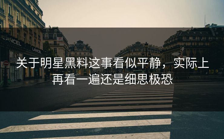 关于明星黑料这事看似平静，实际上再看一遍还是细思极恐