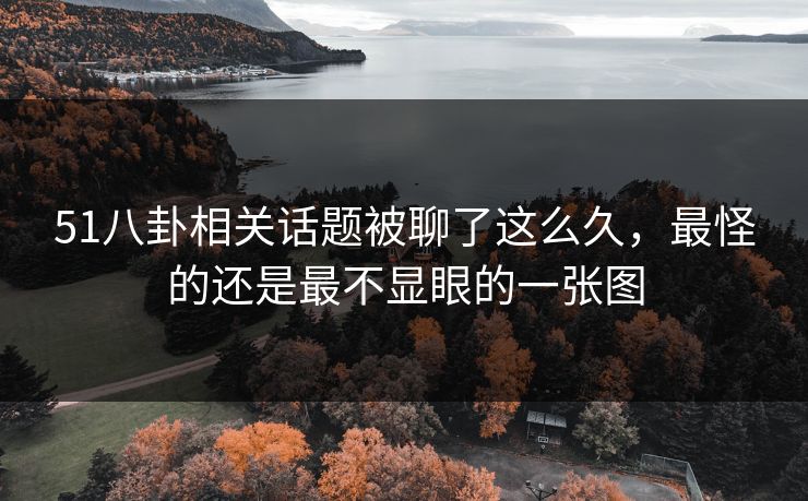 51八卦相关话题被聊了这么久,最怪的还是最不显眼的一张图 51八卦相关话题被聊了这么久,最怪的还是最不显眼的一张图
