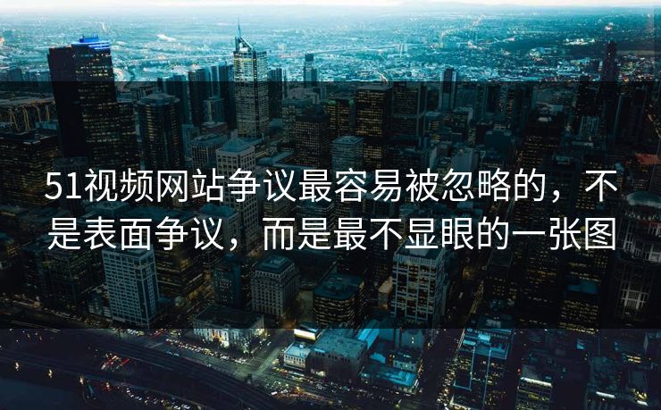 51视频网站争议最容易被忽略的，不是表面争议，而是最不显眼的一张图