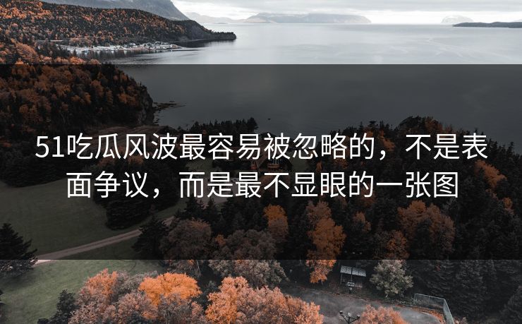 51吃瓜风波最容易被忽略的,不是表面争议,而是最不显眼的一张图 51吃瓜风波最容易被忽略的,不是表面争议,而是最不显眼的一张图