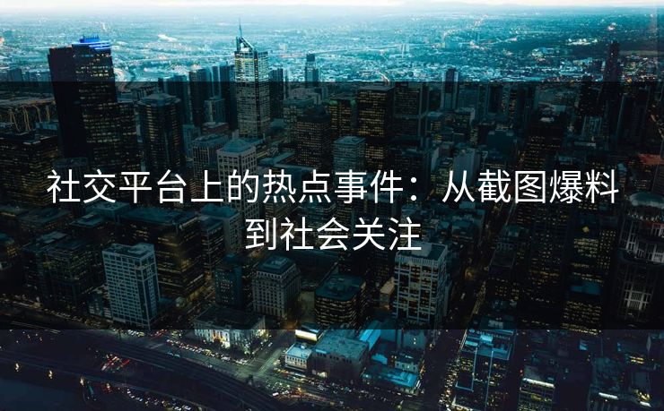 社交平台上的热点事件:从截图爆料到社会关注 社交平台上的热点事件:从截图爆料到社会关注