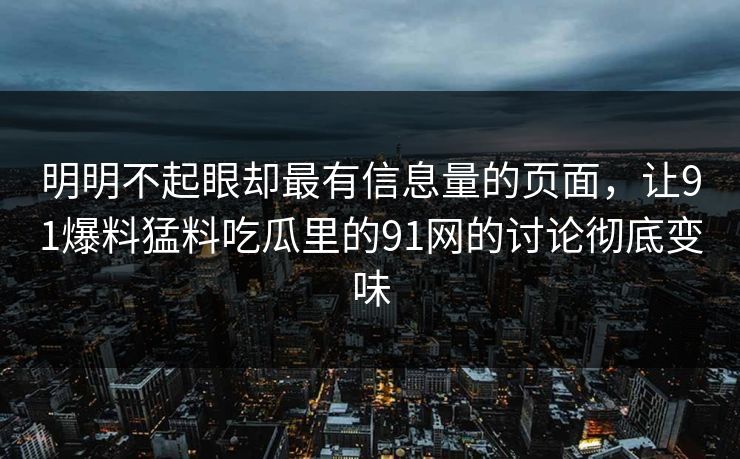 明明不起眼却最有信息量的页面，让91爆料猛料吃瓜里的91网的讨论彻底变味