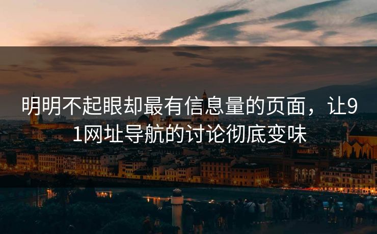 明明不起眼却最有信息量的页面,让91网址导航的讨论彻底变味 明明不起眼却最有信息量的页面,让91网址导航的讨论彻底变味