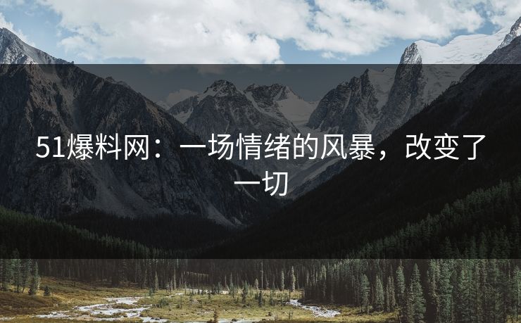 51爆料网:一场情绪的风暴,改变了一切 51爆料网:一场情绪的风暴,改变了一切