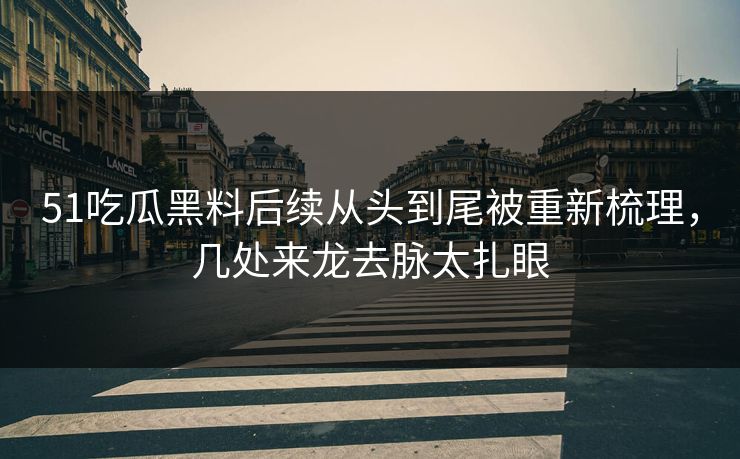 51吃瓜黑料后续从头到尾被重新梳理,几处来龙去脉太扎眼 51吃瓜黑料后续从头到尾被重新梳理,几处来龙去脉太扎眼