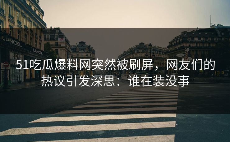 51吃瓜爆料网突然被刷屏,网友们的热议引发深思:谁在装没事 51吃瓜爆料网突然被刷屏,网友们的热议引发深思:谁在装没事