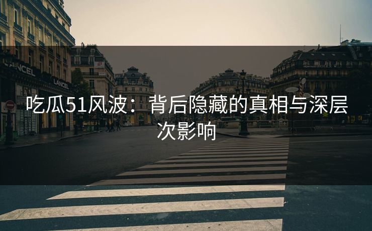 吃瓜51风波:背后隐藏的真相与深层次影响 吃瓜51风波:背后隐藏的真相与深层次影响